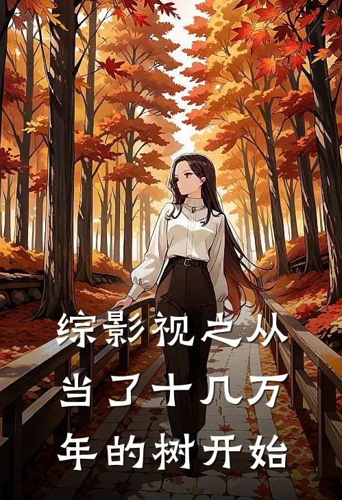 综影视之从当了十几万年的树开始(桃舒萧瑟)热门网络小说_最新完本小说综影视之从当了十几万年的树开始(桃舒萧瑟)