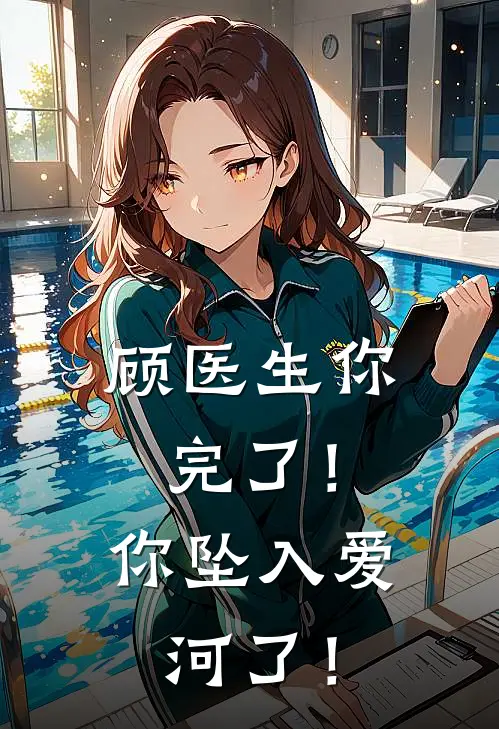 顾医生你完了！你坠入爱河了！苏念顾云深完本热门小说_小说完结版顾医生你完了！你坠入爱河了！(苏念顾云深)