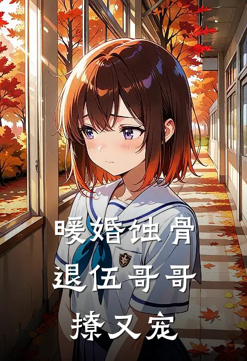 暖婚蚀骨：退伍哥哥撩又宠苏念叶琛免费小说在线看_完本小说阅读暖婚蚀骨：退伍哥哥撩又宠(苏念叶琛)