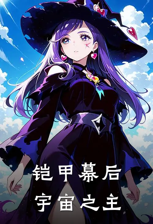 铠甲幕后宇宙之主(赵默彦祖亦菲)完本小说_热门的小说铠甲幕后宇宙之主赵默彦祖亦菲