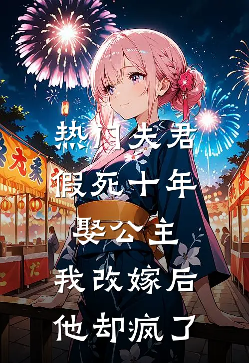 [热门]夫君假死十年娶公主，我改嫁后他却疯了抖音热门完本热门小说_小说推荐完结[热门]夫君假死十年娶公主，我改嫁后他却疯了抖音热门