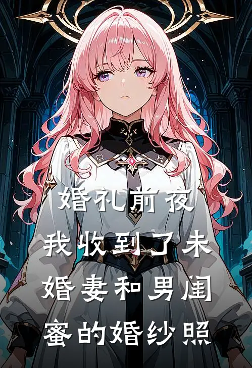 婚礼前夜，我收到了未婚妻和男闺蜜的婚纱照(孟瑶陈浩)全本免费小说阅读_全文免费阅读婚礼前夜，我收到了未婚妻和男闺蜜的婚纱照孟瑶陈浩