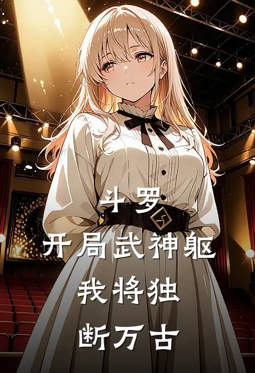 斗罗：开局武神躯，我将独断万古(林阳比比东)最新完结小说推荐_热门小说排行榜斗罗：开局武神躯，我将独断万古林阳比比东