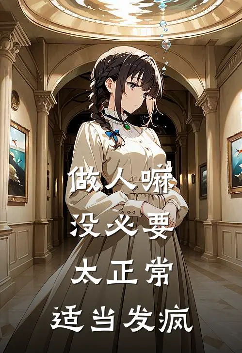 做人嘛，没必要太正常，适当发疯(张美丽创维)免费阅读_无弹窗全文免费阅读做人嘛，没必要太正常，适当发疯张美丽创维