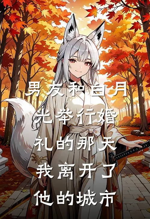 男友和白月光举行婚礼的那天，我离开了他的城市白月光姜宁免费小说阅读_免费小说大全男友和白月光举行婚礼的那天，我离开了他的城市(白月光姜宁)