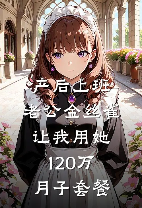 产后上班，老公金丝雀让我用她120万月子套餐(林子瑜叶修远)在线免费小说_热门网络小说产后上班，老公金丝雀让我用她120万月子套餐林子瑜叶修远