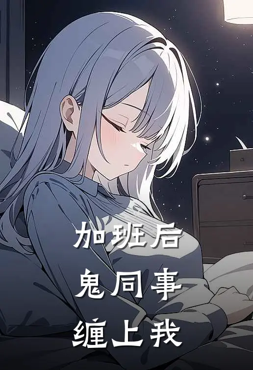 加班后，鬼同事缠上我苏晴张雅免费小说在线阅读_热门小说在线阅读加班后，鬼同事缠上我苏晴张雅