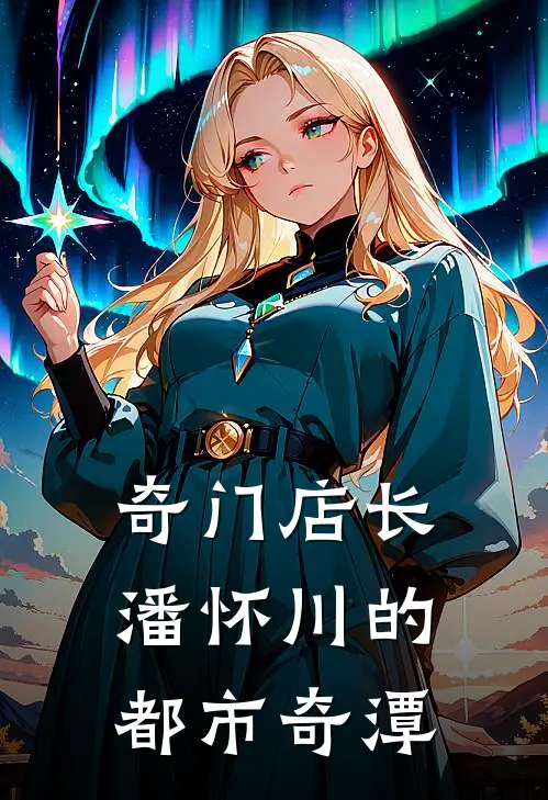 奇门店长：潘怀川的都市奇潭(潘怀川阿青)已完结小说_小说免费阅读奇门店长：潘怀川的都市奇潭潘怀川阿青