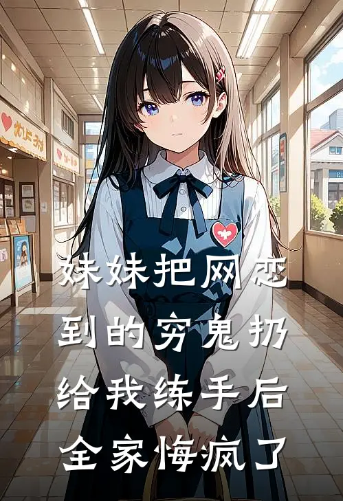 妹妹把网恋到的穷鬼扔给我练手后，全家悔疯了(宋翎堂姐)免费小说笔趣阁_完结版小说推荐妹妹把网恋到的穷鬼扔给我练手后，全家悔疯了(宋翎堂姐)