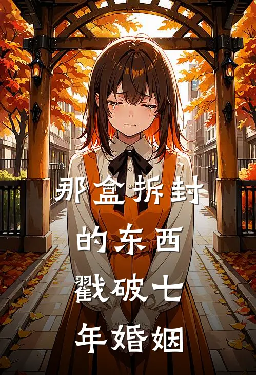 那盒拆封的东西，戳破七年婚姻林屿舟林屿舟包新热门小说_最新章节列表那盒拆封的东西，戳破七年婚姻(林屿舟林屿舟包)