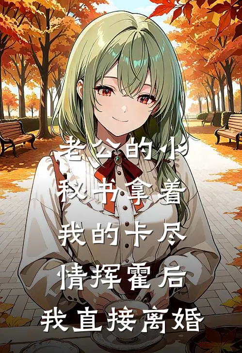 沈念顾清川《老公的小秘书拿着我的卡尽情挥霍后，我直接离婚》_(沈念顾清川)热门小说