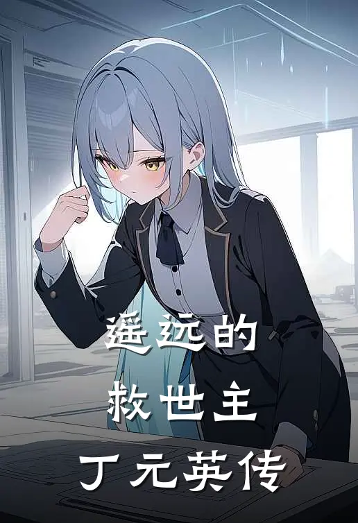 遥远的救世主：丁元英传全文免费阅读无弹窗大结局_遥远的救世主：丁元英传（丁元英丁承儒）小说免费阅读大结局