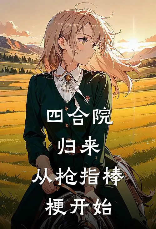 林阳林晴四合院：归来，从枪指棒梗开始全章节在线阅读_四合院：归来，从枪指棒梗开始全集免费在线阅读