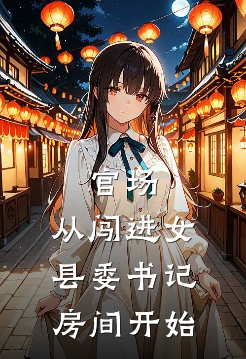 官场，从闯进女县委书记房间开始张秋阳林江南完结好看小说_无弹窗全文免费阅读官场，从闯进女县委书记房间开始(张秋阳林江南)