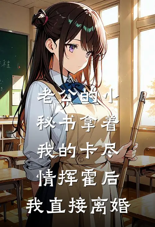 老公的小秘书拿着我的卡尽情挥霍后，我直接离婚沈念顾清川免费小说_完本免费小说老公的小秘书拿着我的卡尽情挥霍后，我直接离婚沈念顾清川