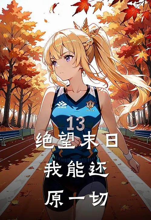 绝望末日，我能还原一切马阳泽李愿新热门小说_最新章节列表绝望末日，我能还原一切(马阳泽李愿)