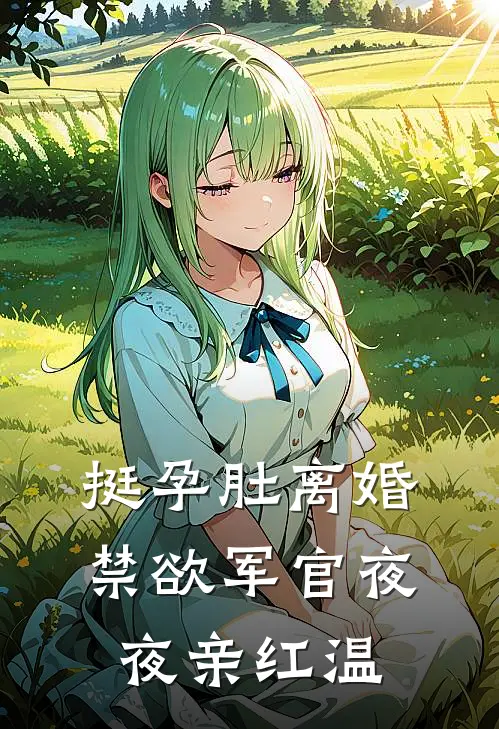 挺孕肚离婚，禁欲军官夜夜亲红温温乔季时安完整免费小说_小说全文免费阅读挺孕肚离婚，禁欲军官夜夜亲红温温乔季时安