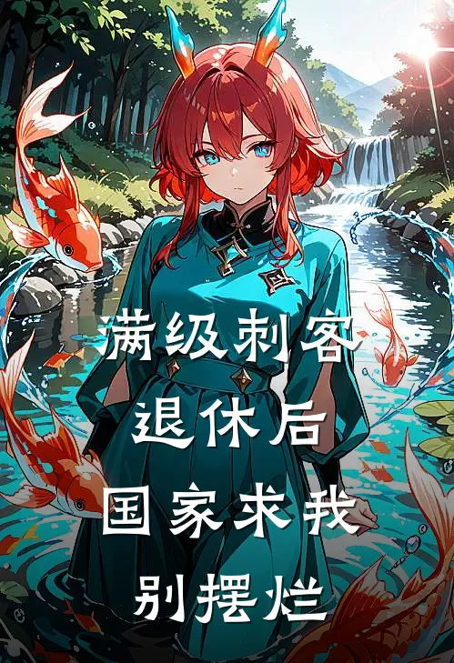 满级刺客退休后，国家求我别摆烂(王建国秦雨)最新小说_免费阅读完整版小说满级刺客退休后，国家求我别摆烂(王建国秦雨)