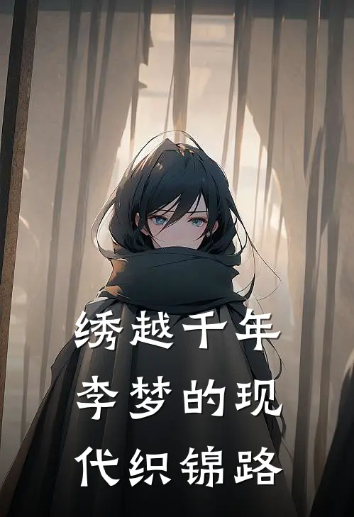 绣越千年：李梦的现代织锦路李梦顾云深_《绣越千年：李梦的现代织锦路》最新章节免费在线阅读