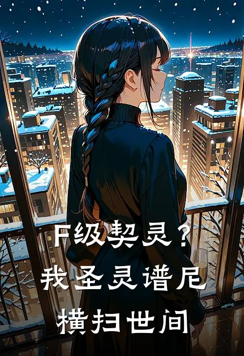 F级契灵？我圣灵谱尼，横扫世间阮冰洛夏完本热门小说_小说推荐完结F级契灵？我圣灵谱尼，横扫世间阮冰洛夏