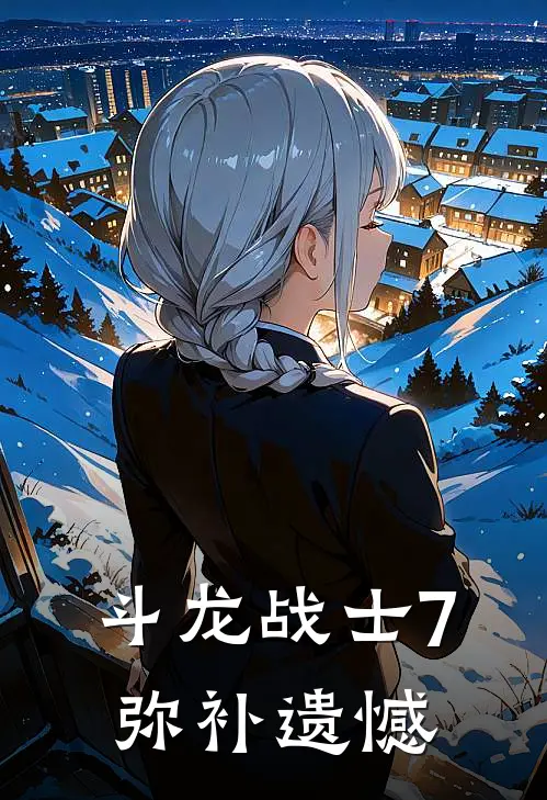 斗龙战士7：弥补遗憾洛小熠路子涛完整版小说_小说完结推荐斗龙战士7：弥补遗憾(洛小熠路子涛)