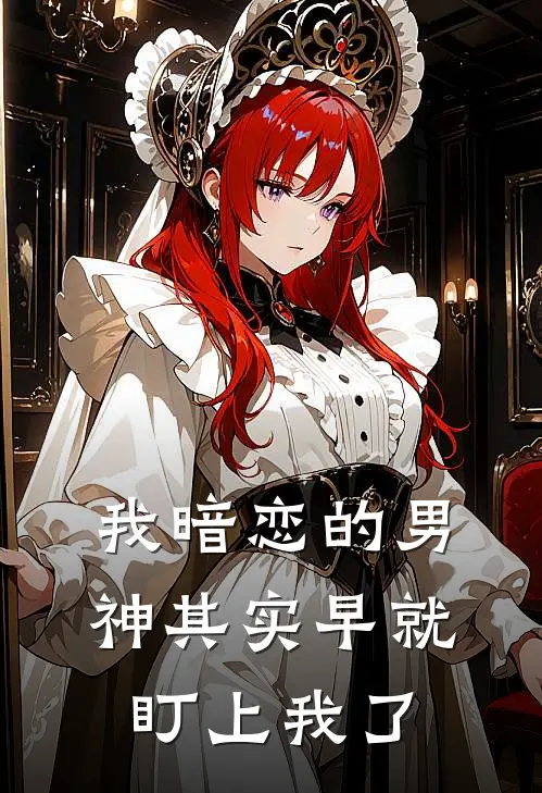 我暗恋的男神其实早就盯上我了(林知夏姜念念)完整版免费阅读_(我暗恋的男神其实早就盯上我了)全章节免费在线阅读