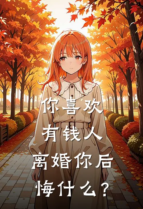 你喜欢有钱人，离婚你后悔什么？魏言樊倩推荐完结小说_热门小说在线阅读你喜欢有钱人，离婚你后悔什么？(魏言樊倩)