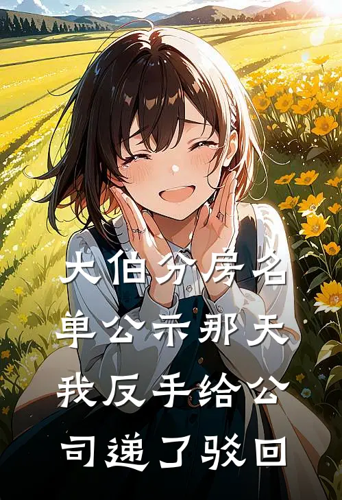 大伯分房名单公示那天，我反手给公司递了驳回(艾特瑶瑶)最新小说_免费阅读完整版小说大伯分房名单公示那天，我反手给公司递了驳回(艾特瑶瑶)