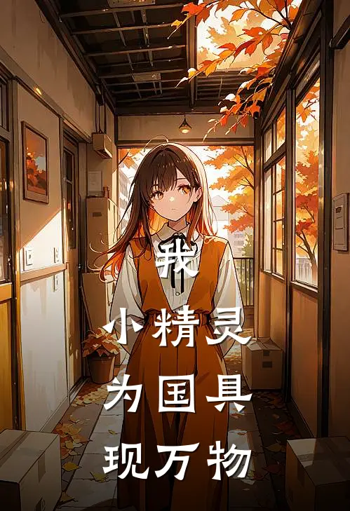 我，小精灵，为国具现万物(林栀埃拉尔)最新小说_免费阅读完整版小说我，小精灵，为国具现万物(林栀埃拉尔)