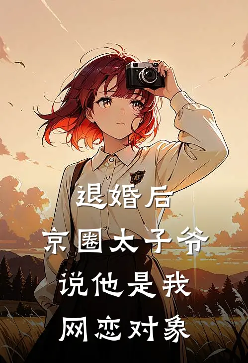 退婚后，京圈太子爷说他是我网恋对象