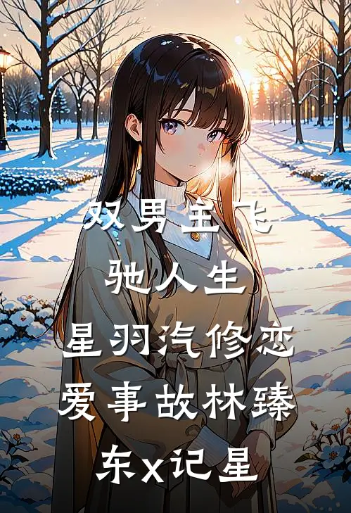 林臻东张驰(【双男主】飞驰人生：星羽汽修恋爱事故·林臻东x记星)全章节在线阅读_(【双男主】飞驰人生：星羽汽修恋爱事故·林臻东x记星)全本在线阅读