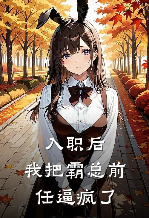 入职后，我把霸总前任逼疯了顾言高富帅最新小说推荐_完本小说免费阅读入职后，我把霸总前任逼疯了(顾言高富帅)