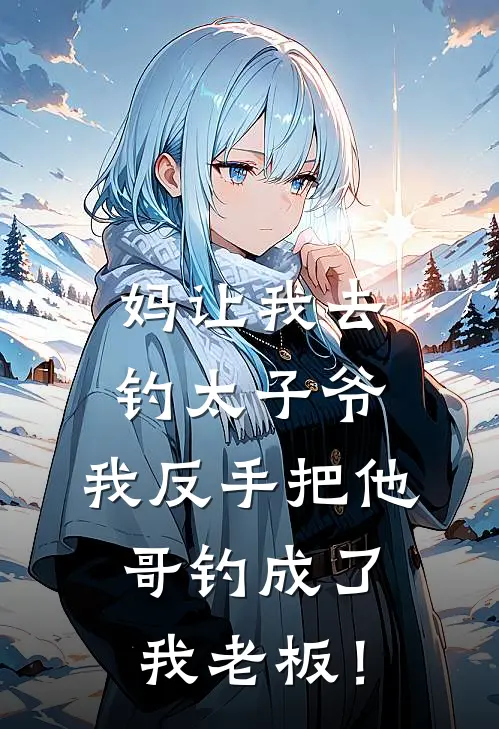 妈让我去钓太子爷，我反手把他哥钓成了我老板！(萧晋安然)新热门小说_免费完结小说妈让我去钓太子爷，我反手把他哥钓成了我老板！(萧晋安然)