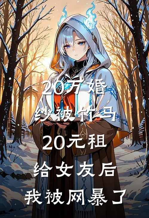 20万婚纱被竹马20元租给女友后，我被网暴了(秦舒月陈烁)已完结小说_20万婚纱被竹马20元租给女友后，我被网暴了(秦舒月陈烁)小说免费在线阅读