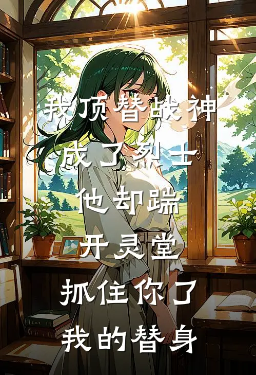 我顶替战神成了烈士，他却踹开灵堂：抓住你了我的替身(霍无咎柳如烟)在线免费小说_完整版免费小说我顶替战神成了烈士，他却踹开灵堂：抓住你了我的替身(霍无咎柳如烟)