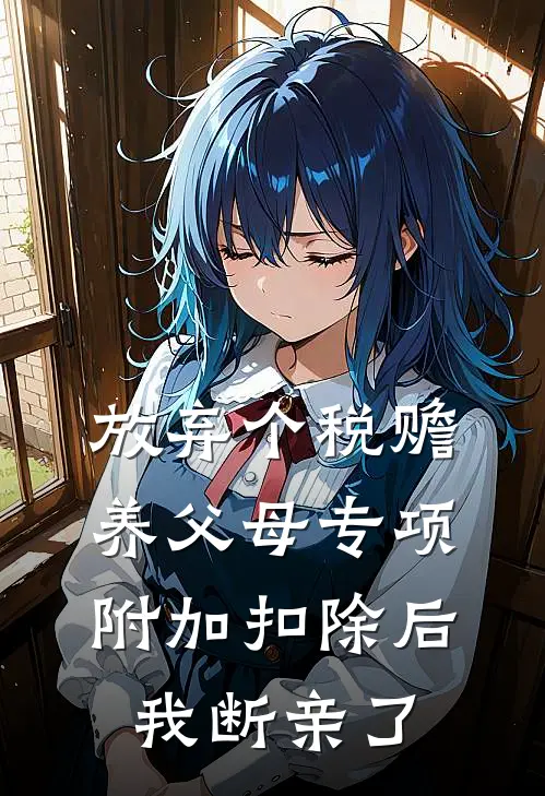 放弃个税赡养父母专项附加扣除后，我断亲了佳宁宁宁最新热门小说_放弃个税赡养父母专项附加扣除后，我断亲了全本在线阅读