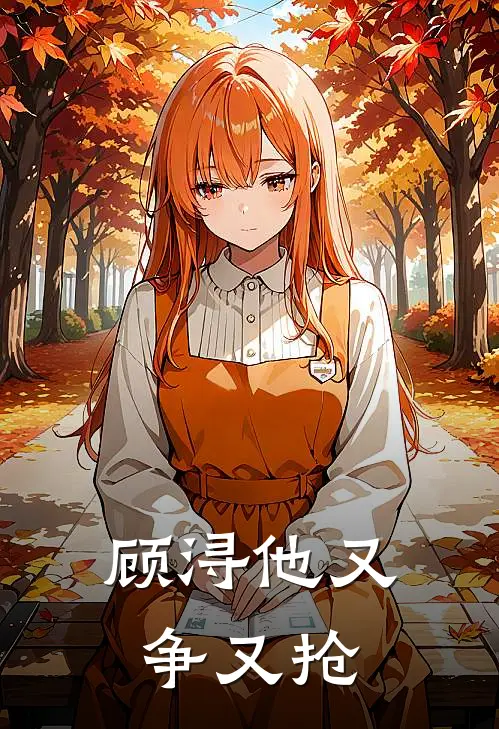 顾浔他又争又抢顾浔夏淼最新好看小说_最新章节列表顾浔他又争又抢(顾浔夏淼)