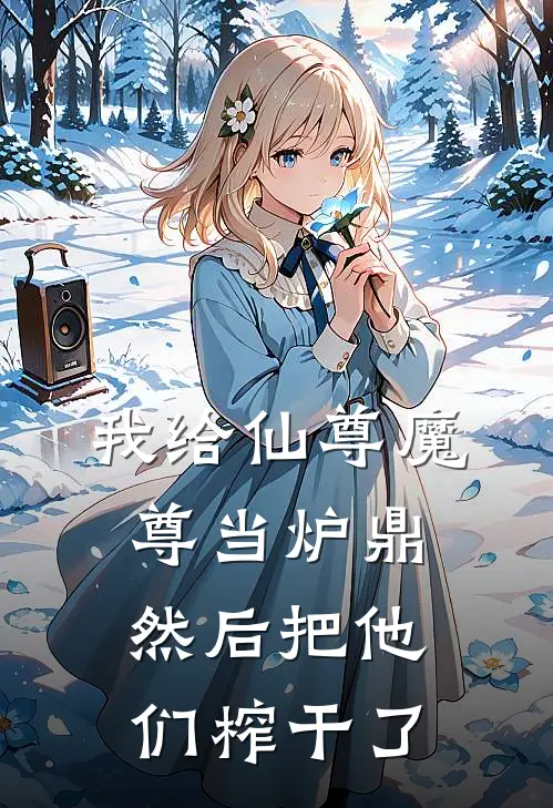 我给仙尊魔尊当炉鼎，然后把他们榨干了(仙尊云鬓)热门小说大全_推荐完本小说我给仙尊魔尊当炉鼎，然后把他们榨干了仙尊云鬓