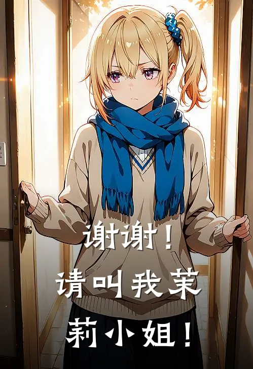 谢谢！请叫我茉莉小姐！周晓莉叶枫免费小说大全_热门免费小说谢谢！请叫我茉莉小姐！(周晓莉叶枫)