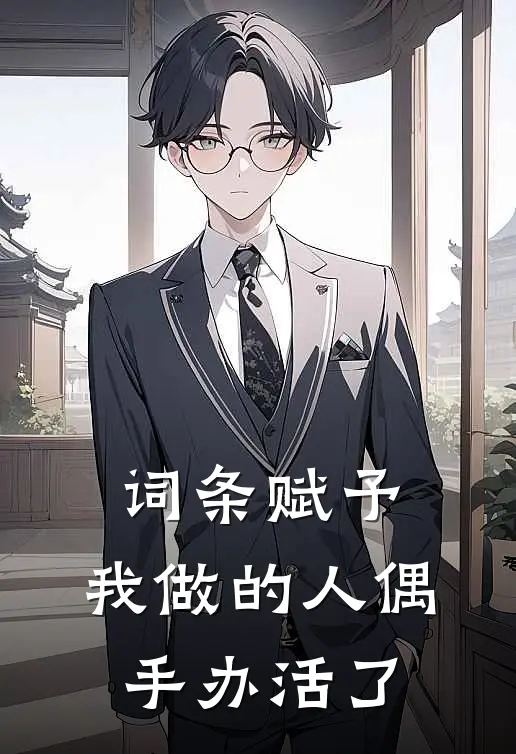 词条赋予：我做的人偶手办活了(鲁迅鲁迅)完本小说大全_完本热门小说词条赋予：我做的人偶手办活了鲁迅鲁迅