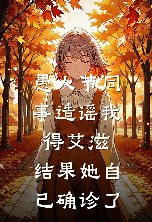 愚人节同事造谣我得艾滋，结果她自己确诊了（周倩王伟）全文免费阅读无弹窗大结局_愚人节同事造谣我得艾滋，结果她自己确诊了最新章节列表_笔趣阁（周倩王伟）