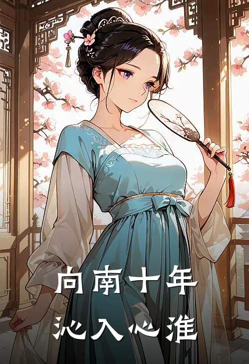 南沁裴纪淮《向南十年，沁入心淮》_《向南十年，沁入心淮》最新章节在线阅读