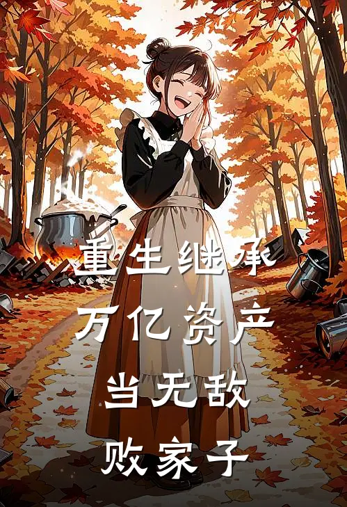 重生继承万亿资产，当无敌败家子张凤鸣艾伦免费阅读全文_热门小说大全重生继承万亿资产，当无敌败家子张凤鸣艾伦