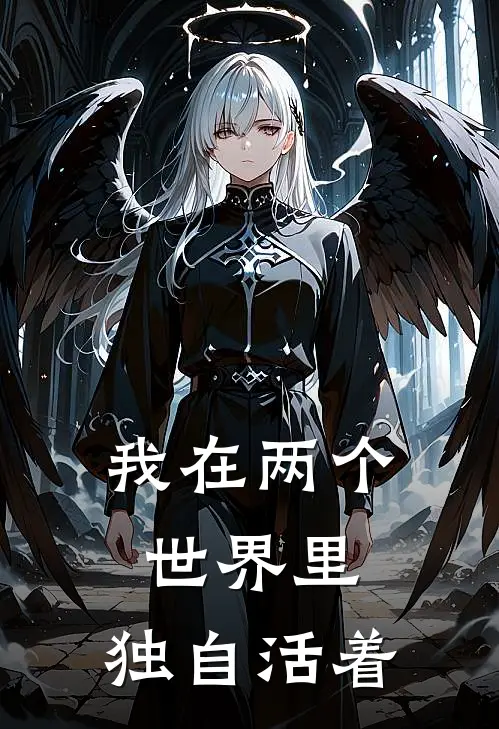 我在两个世界里，独自活着(抖音热门)最新推荐小说_最新免费小说我在两个世界里，独自活着抖音热门