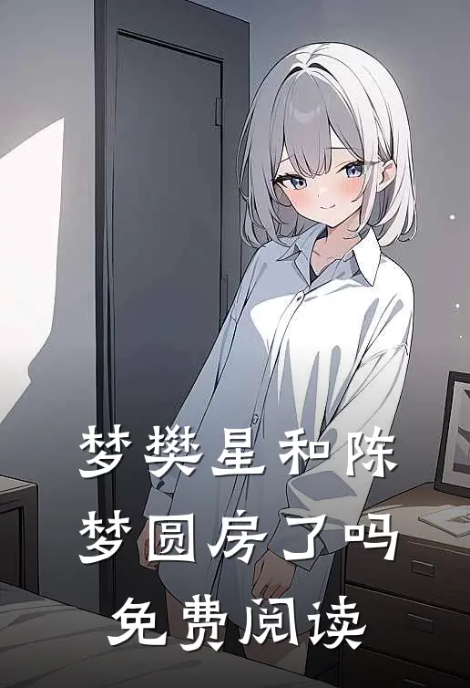 梦樊星和陈梦圆房了吗免费阅读