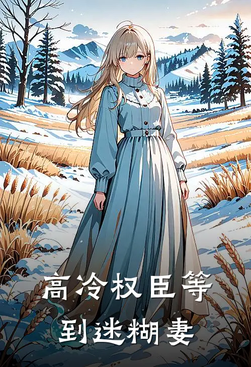 高冷权臣等到迷糊妻陈轩林溪完本小说大全_免费小说免费阅读高冷权臣等到迷糊妻(陈轩林溪)