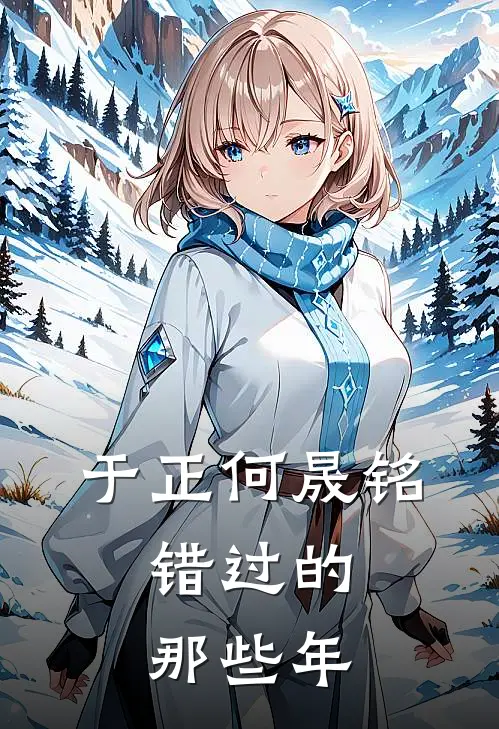 于正何晟铭：错过的那些年何晟铭于正完本热门小说_完本小说免费于正何晟铭：错过的那些年(何晟铭于正)