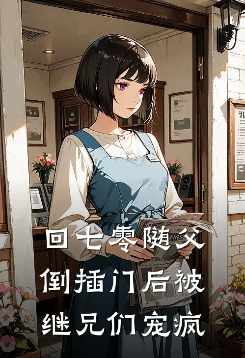 回七零随父倒插门后被继兄们宠疯苏棠宋邵晨新热门小说_免费阅读全文回七零随父倒插门后被继兄们宠疯苏棠宋邵晨