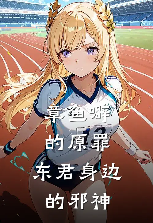 章鱼噼的原罪：东君身边的邪神(静香东君)最热门小说_全本完结小说章鱼噼的原罪：东君身边的邪神(静香东君)