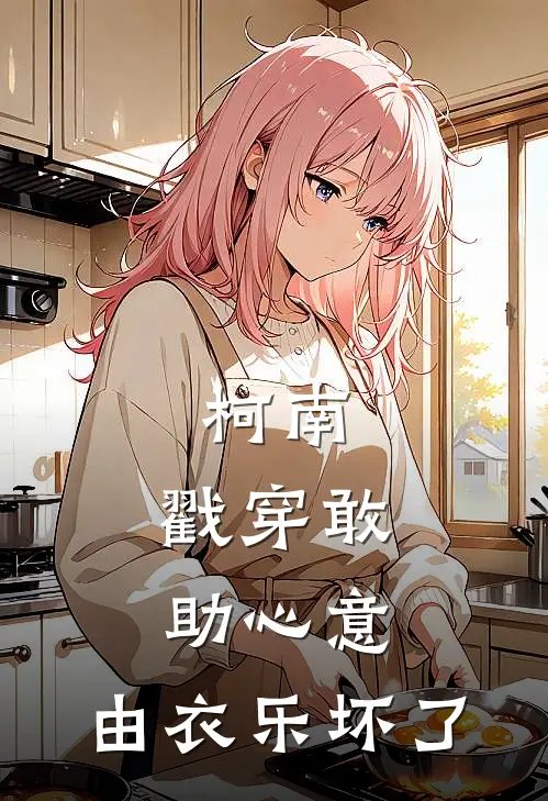 平宫彻柯南(柯南：戳穿敢助心意，由衣乐坏了)_《柯南：戳穿敢助心意，由衣乐坏了》最新章节免费在线阅读